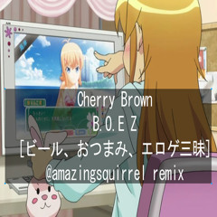 Cherry Brown - B.O.E Z.[ビール、おつまみ、エロゲ三昧](amazing squirrel remix)
