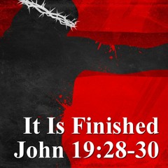 It is Finished! - John 19:28-30
