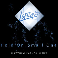 Loftland - Hold On, Small One (Matthew Parker Remix) *Free Download*