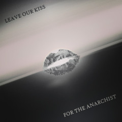 Leave Our Kiss For The Anarchist