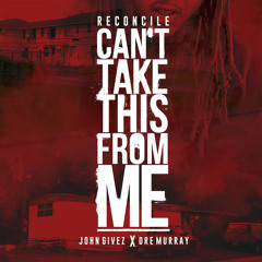 Reconcile - Can't TakeThis From Me ft. John Givez & Dre Murray
