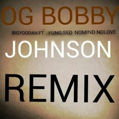 OG BOBBY JOHNSON REMIX.BIG YOODAH..FT. YUNG SED x NO LOVE NO MIND