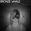 Bronze Whale - Weird Dark Things ft. Khai