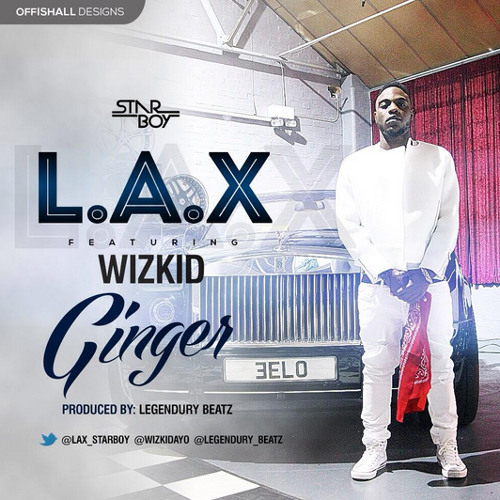L.A.X ft Wizkid - Ginger (Prod. Legendury Beatz)