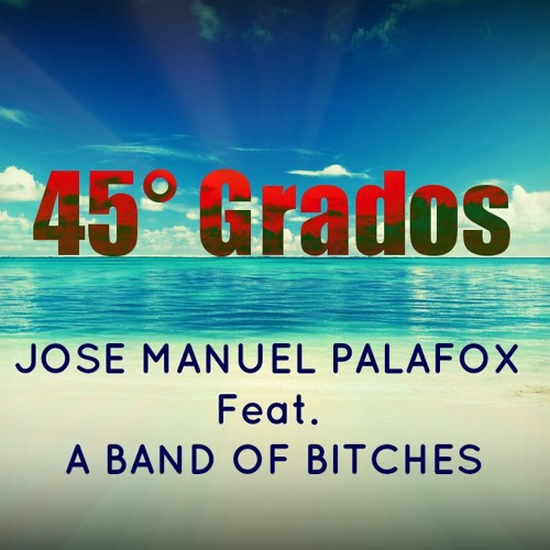 45° Grados -Jose Manuel Palafox feat. A Band Of Bitches (Reconstruccion Total 2014)