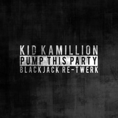 KID KAMILLION - PUMP THIS PARTY (BLACKJACK RE-TWERK)