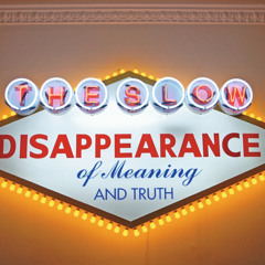 The Slow Disappearance of Meaning & Truth...