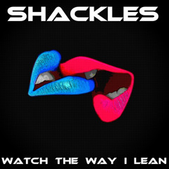 SHACKLES - WATCH THE WAY I LEAN