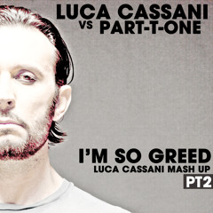 Luca Cassani vs Part-T-One - I'm so Greed (Luca Cassani Mash Up) PT2/3 FREE DOWNLOAD