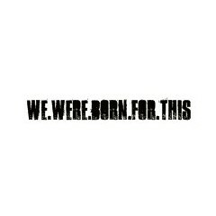 We were born for this