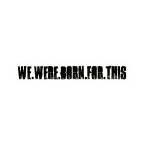 We were born for this