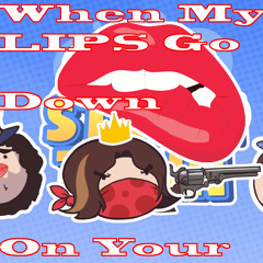 When My LIPS Go Down On Your