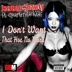 Iceman Shawty -I Don't Want That Hoe No More Ft. QuarterBlackZac Prod. By A1