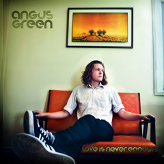 Everything You Want Is Real - Angus Green "Love is Never Enough" DEBUT ALBUM