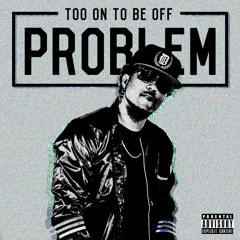 Too On To Be Off - Problem (Prod. Problem)