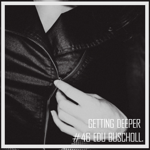 Getting Deeper Podcast #46 mixed by Edu Buscholl