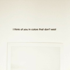 I Think Of You In Colours That Don't Exist