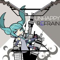 Unhappy Refrain ~ Hatsune Miku
