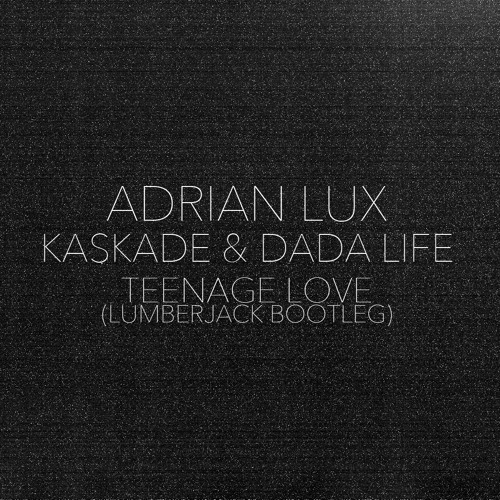Adrian Lux, Kaskade, Dada Life - Teenage Love (Lumberjack Bootleg) [FREE DOWNLOAD]