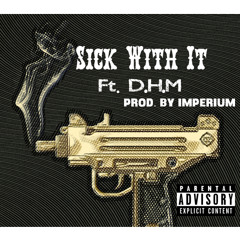 Sick With It (Ft. D.H.M.) [Prod. By Imperium]