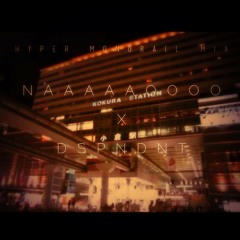 【HYPER MONORAIL MIX】naaaaaoooo × DSPNDNT