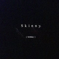 skinny. (birthday)