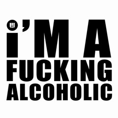 I'm a Fucking Alcoholic
