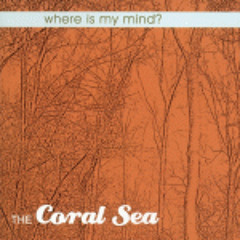 The Coral Sea - Where Is My Mind