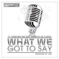 WHAT WE GOT TO SAY - Brawdcast Ft. Grinchent, Big Seek, Johnny B & Dr. Carter