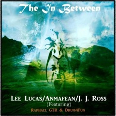 Lee Lucas - Anmafean - J J Ross - The In Between (Featuring RaphaelGTR & Drum4Fun)