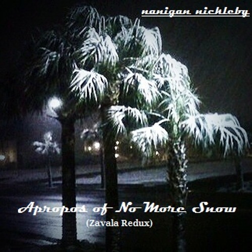 nanigan nickleby - "Apropos of No More Snow" (Zavala Redux)
