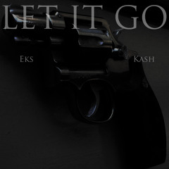 Let It Go - Eks & Kash (prod by DreEazy)