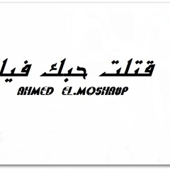 Ahmed EL.Mosha8p قتلت حبك فيا احمد المشاغب ا
