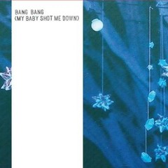 Bang Bang (My Baby Shot Me Down)