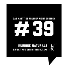 Das haett es frueher nicht gegeben #39: Kuriose Naturale | DJ-Set aus der Ritter Butzke