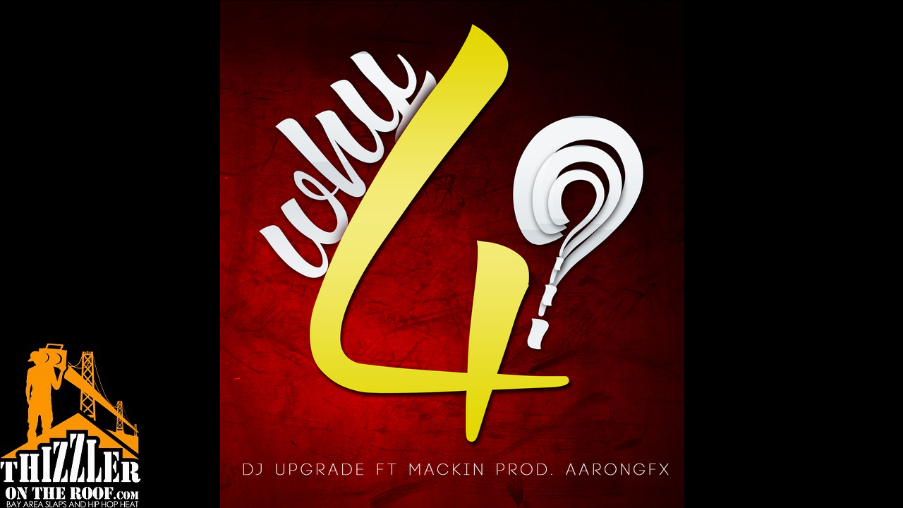 DJ Upgrade Ft. Mackin - Why 4 (Prod. Aarongfx) [Thizzler.com]