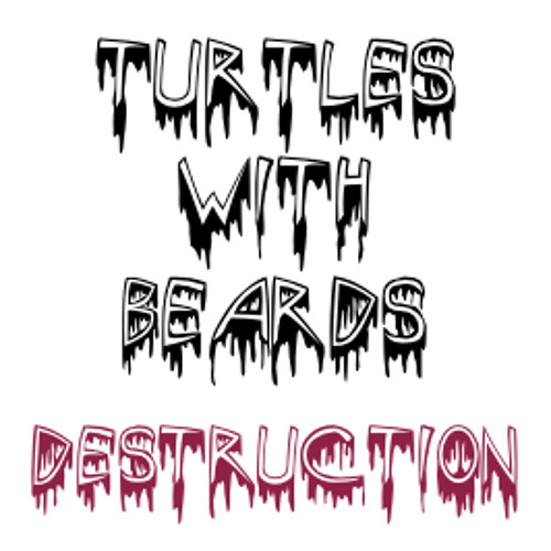 Turtles With Beards-Destruction