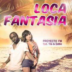 PROYECTO FM feat. Tila & Eddie -  LOCA FANTASIA (Radio Mix)