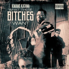 Kwame Katana - What These Bitches Want (Freestyle)