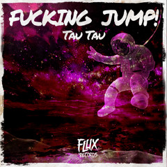 Tau Tau - F*cking Jump! (Original Mix) OUT NOW  [FLUX RECORDS