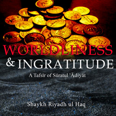 Worldliness & Ingratitude A Tafsīr Of Sūrat Ul ʿĀdiyāt