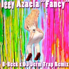 Iggy Azalea-Fancy (B-Beck x DJ Jerm Trap Remix) (original)