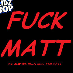 FUCK MATT: We Always Doin Shit For Matt