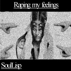 SoulLisp - - - Raping My Feelings