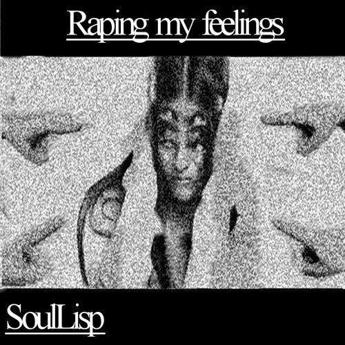 SoulLisp - - - Raping My Feelings