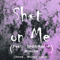 Shxt On Me (Feat. SeddyMac, Boooka) [Prod. Wonya Love]