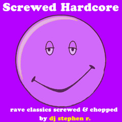 Screwed Hardcore - Rave Classics Screwed & Chopped by DJ Stephen R.