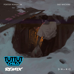 Porter Robinson - Sad Machine (Tut Tut Child Remix)