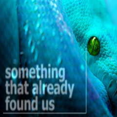 something that already found us