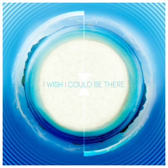 I Wish I Could Be There (OUT NOW)